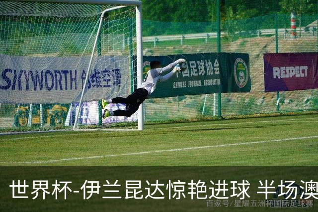 世界杯-伊兰昆达惊艳进球 半场澳大利亚1-0土耳其