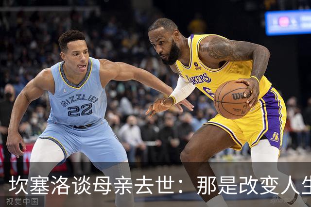 坎塞洛谈母亲去世：那是改变人生的瞬间，我无法把母亲从车底救出